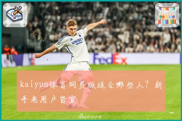 kaiyun体育网页版适合哪些人？新手老用户皆宜