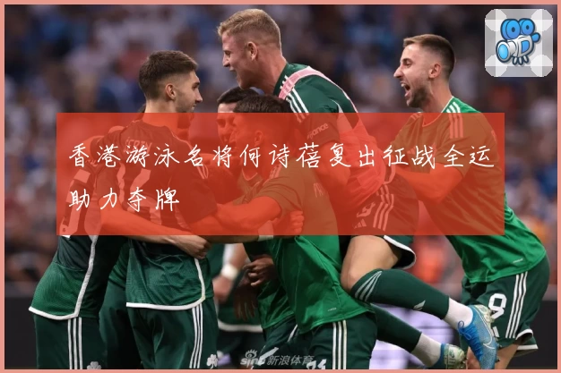 香港游泳名将何诗蓓复出征战全运助力夺牌