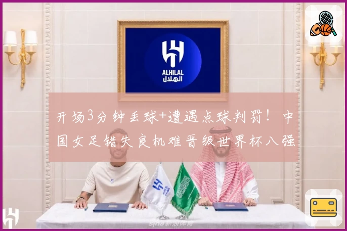 开场3分钟丢球+遭遇点球判罚！中国女足错失良机难晋级世界杯八强