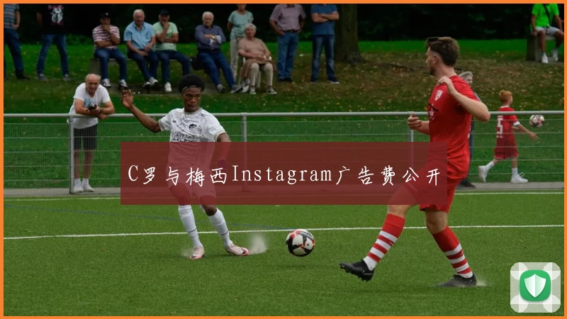 C罗与梅西Instagram广告费公开