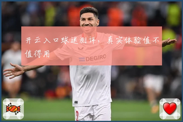 开云入口球迷测评，真实体验值不值得用