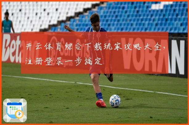 开云体育综合下载玩家攻略大全,注册登录一步搞定