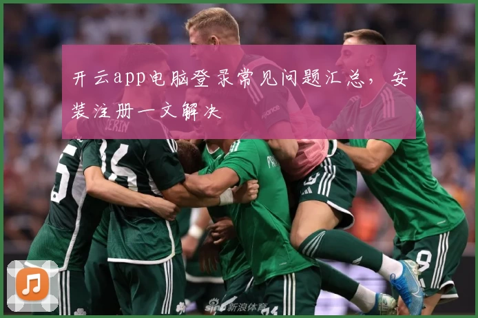 开云app电脑登录常见问题汇总，安装注册一文解决