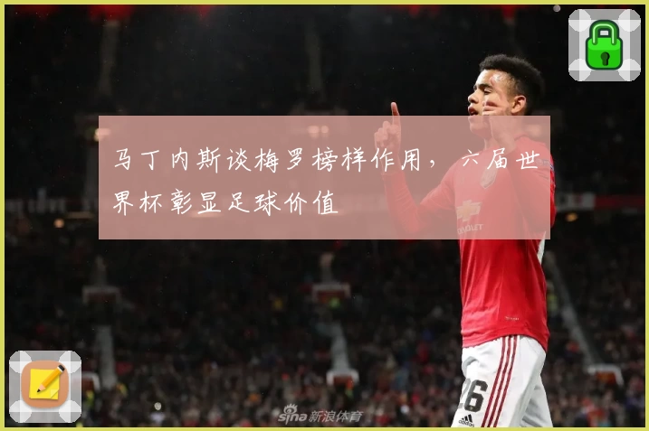 马丁内斯谈梅罗榜样作用，六届世界杯彰显足球价值