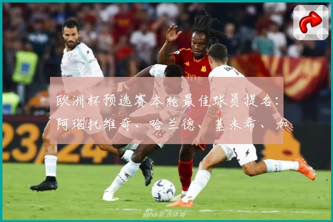 欧洲杯预选赛本轮最佳球员提名：阿瑙托维奇、哈兰德、基米希、加克波