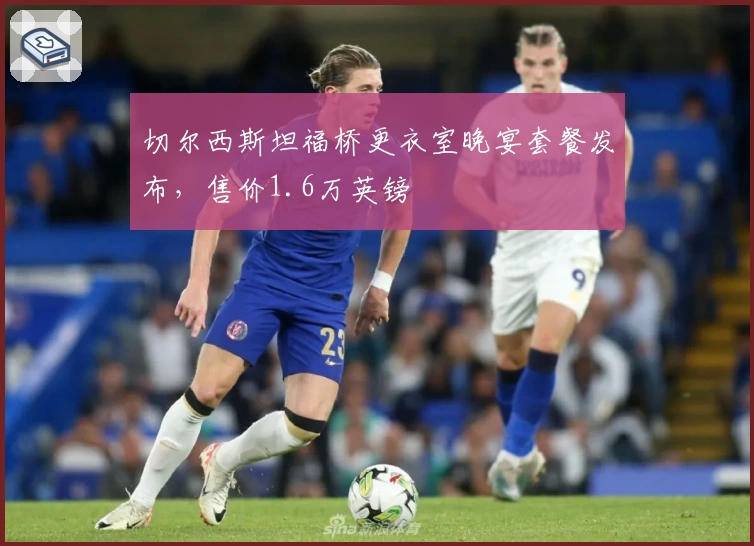 切尔西斯坦福桥更衣室晚宴套餐发布，售价1.6万英镑