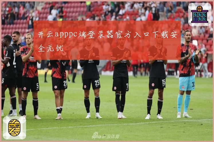 开云apppc端登录器官方入口下载安全无忧