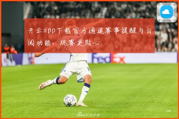 开云app下载官方通道赛事提醒与订阅功能，观赛更贴心