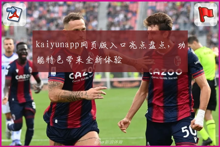 kaiyunapp网页版入口亮点盘点，功能特色带来全新体验
