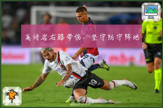 高诗岩右膝带伤，坚守防守阵地