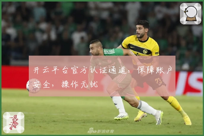 开云平台官方认证通道，保障账户安全，操作无忧