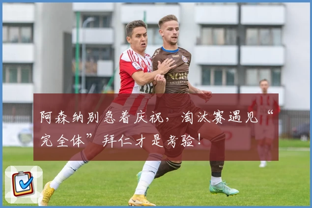 阿森纳别急着庆祝，淘汰赛遇见“完全体”拜仁才是考验！