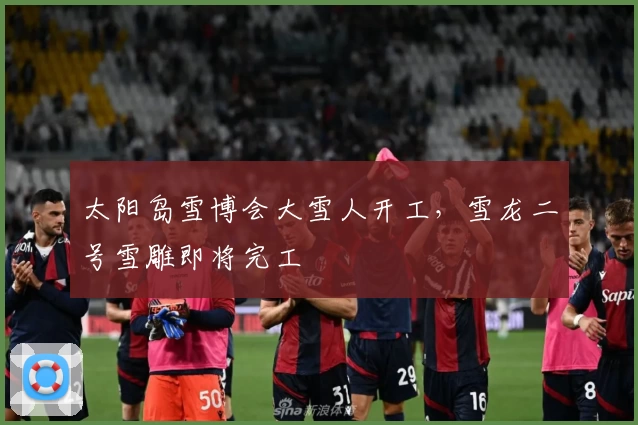 太阳岛雪博会大雪人开工，雪龙二号雪雕即将完工