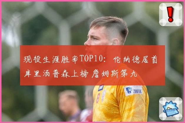 现役生涯胜率TOP10：伦纳德居首 库里汤普森上榜 詹姆斯第九