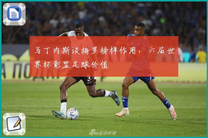 马丁内斯谈梅罗榜样作用，六届世界杯彰显足球价值