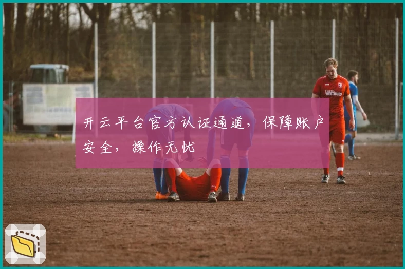 开云平台官方认证通道，保障账户安全，操作无忧