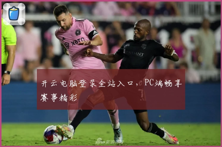 开云电脑登录全站入口，PC端畅享赛事精彩